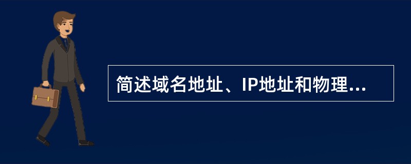 简述域名地址、IP地址和物理地址的含义及它们之间的区别与关系