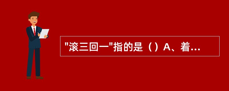 "滚三回一"指的是（）A、着力面积之比B、滚动弧度之比C、着力轻重之比D、滚动