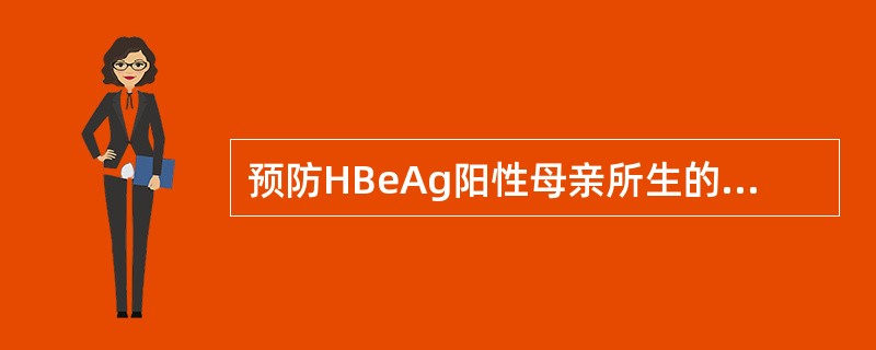 预防HBeAg阳性母亲所生的新生儿感染HBV最有效的措施是A、丙种球蛋白B、乙肝