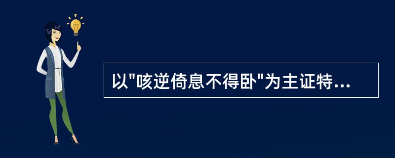 以"咳逆倚息不得卧"为主证特点的是痰饮病中的（）A、痰饮B、悬饮C、溢饮D、支