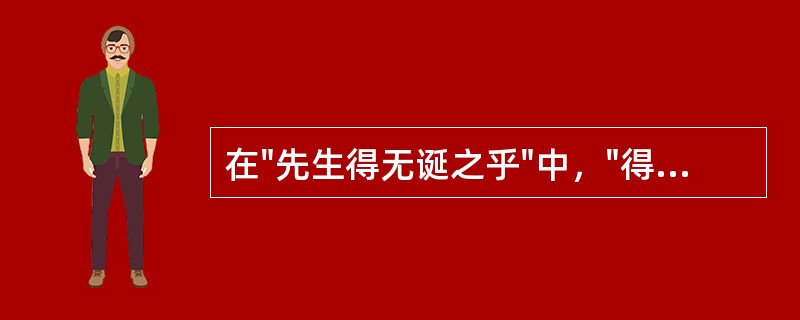 在"先生得无诞之乎"中，"得无诞之"之义为( )A、没有欺骗我B、不要欺骗他C、