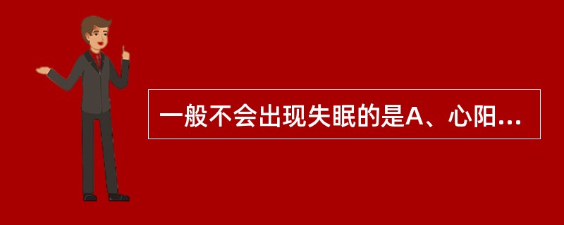 一般不会出现失眠的是A、心阳虚证B、心血虚证C、痰火扰神证D、心阴虚证E、心火亢