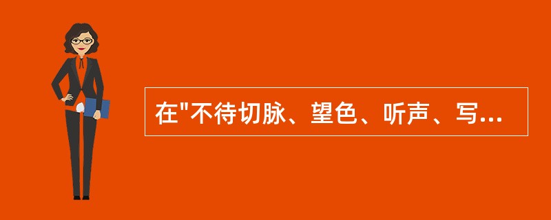 在"不待切脉、望色、听声、写形"中，"写形"之义为( )A、身体患有腹泻B、描写