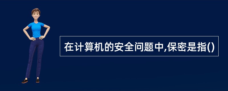 在计算机的安全问题中,保密是指()