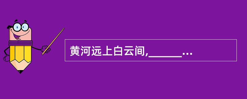 黄河远上白云间,_________________。______________