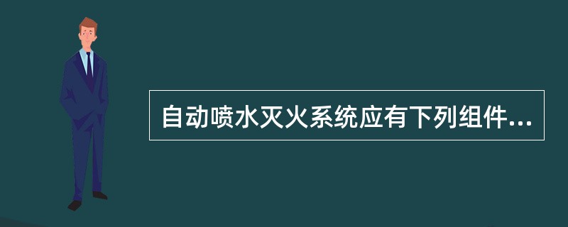 自动喷水灭火系统应有下列组件、配件和设施:()。A、应设有洒水喷头、水流指示器、