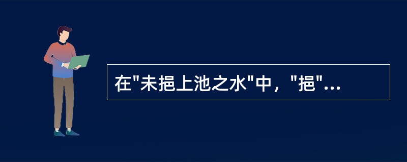 在"未挹上池之水"中，"挹"之义为( )A、挽B、舀C、打D、斟