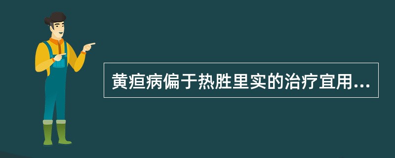 黄疸病偏于热胜里实的治疗宜用（）A、大承气汤B、大柴胡汤C、大黄硝石汤D、茵陈