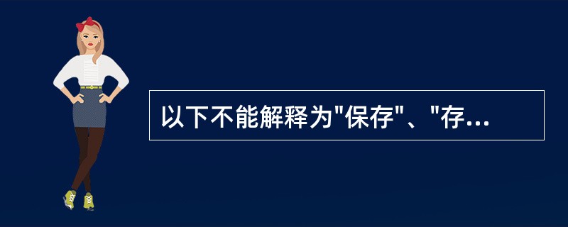 以下不能解释为"保存"、"存在"的是( )A、"能存八动之变，五胜更立"中的"存