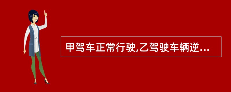 甲驾车正常行驶,乙驾驶车辆逆行窜出,甲躲避不及,急打方向盘,撞上了丙停靠在路边的