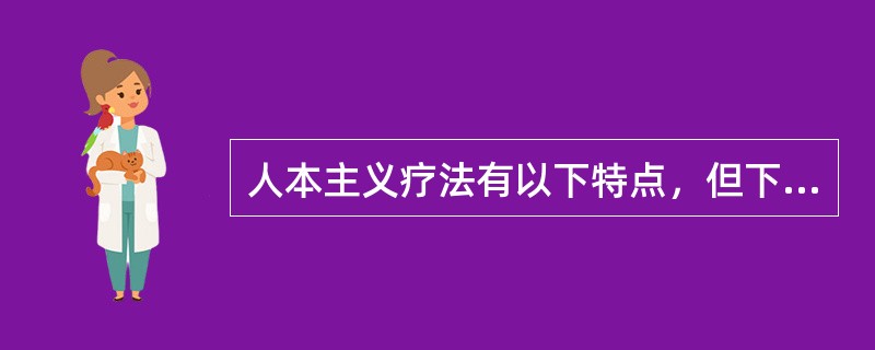 人本主义疗法有以下特点，但下列哪项除外A、以询者为中心B、放松训练C、把心理治疗