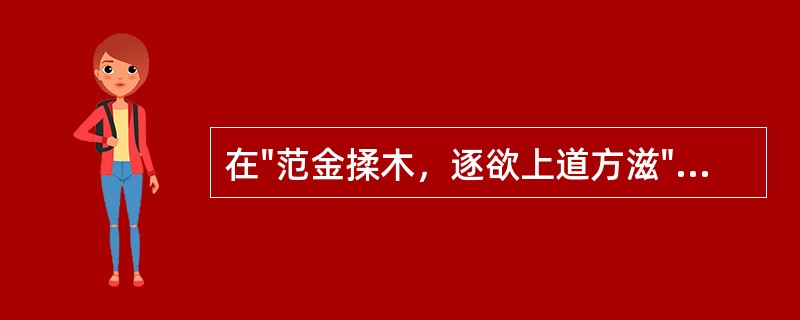 在"范金揉木，逐欲上道方滋"中，"范"之义为( )A、模范B、榜样C、熔化D、用