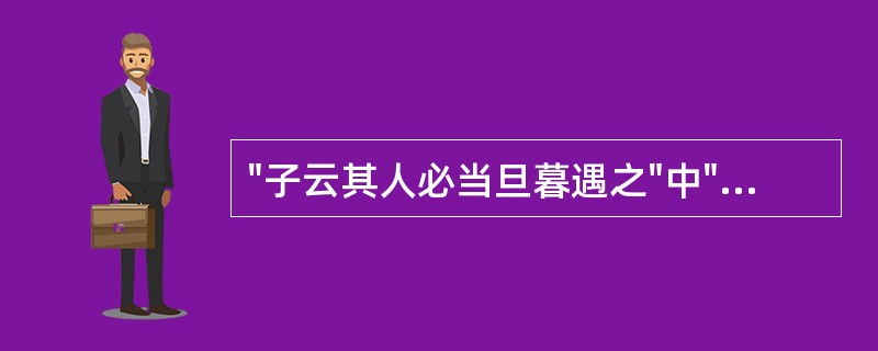 "子云其人必当旦暮遇之"中"旦暮"意思是( )A、早上B、晚上C、早晚D、很快E