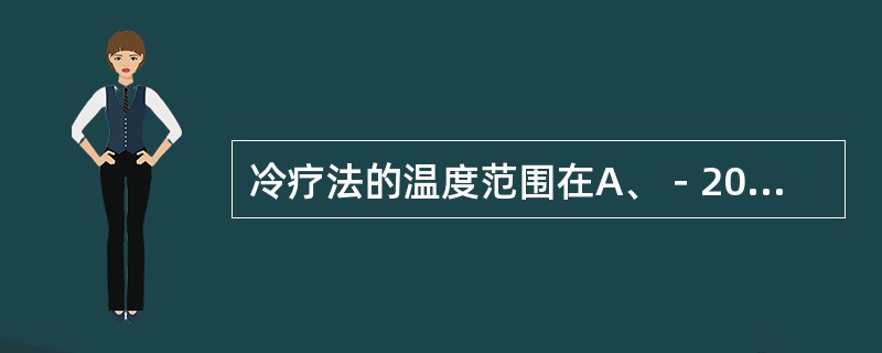 冷疗法的温度范围在A、－200℃以下B、－100℃以下C、－100～0℃D、0℃