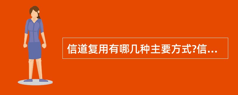 信道复用有哪几种主要方式?信道复用的目的是什么?