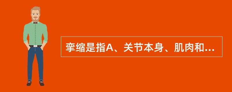 挛缩是指A、关节本身、肌肉和软组织病变引起关节的被动活动范围受限B、关节本身、肌