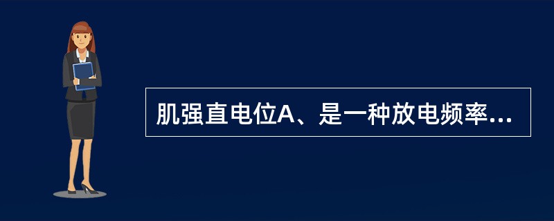 肌强直电位A、是一种放电频率较高的电位B、它的波形跟纤颤电位相似，时程短，电压低