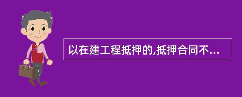 以在建工程抵押的,抵押合同不需要载明的内容是( )。