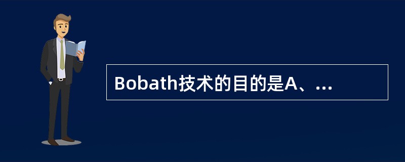 Bobath技术的目的是A、控制痉挛，改善和提高患者生活自理能力B、维持正常姿势