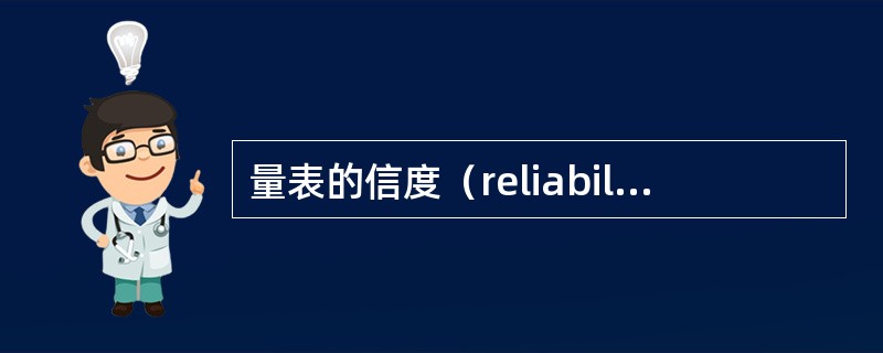 量表的信度（reliability）是指A、指评定工具所测量结果的准确性和可靠程