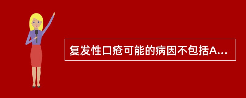 复发性口疮可能的病因不包括A、免疫功能异常、遗传B、胃肠功能紊乱、内分泌失调C、