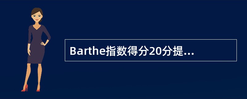 Barthe指数得分20分提示患者生活A、基本自理B、完全需要帮助C、生活需要小