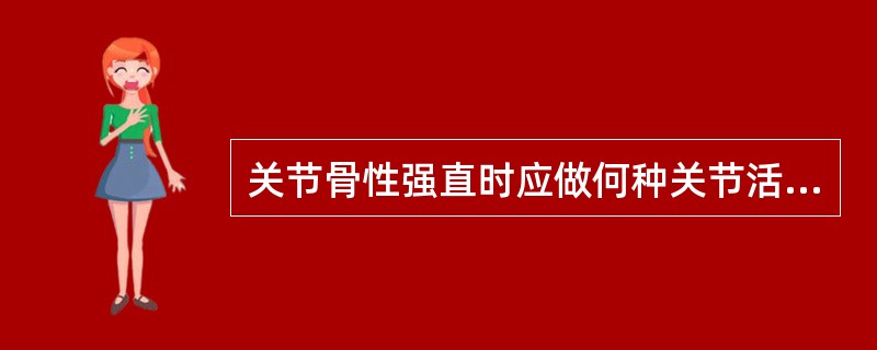关节骨性强直时应做何种关节活动范围训练A、被动运动B、助力运动C、抗阻运动D、手