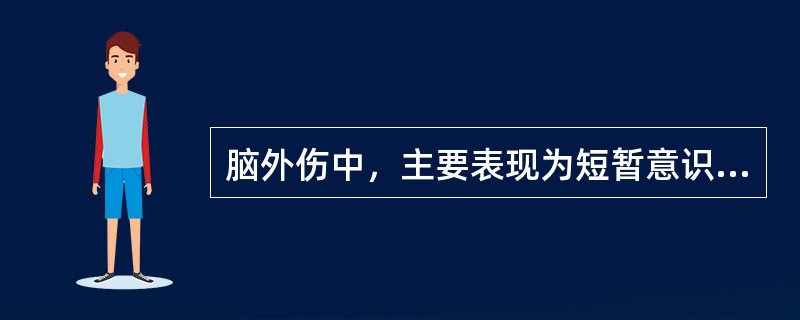 脑外伤中，主要表现为短暂意识障碍及逆行性遗忘的是