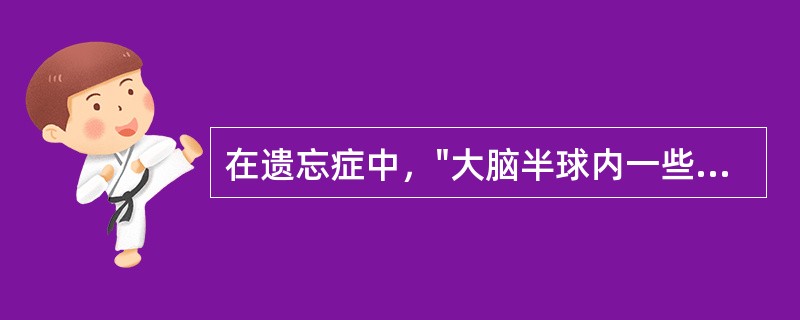 在遗忘症中，"大脑半球内一些贮存记忆的区域都发生障碍"属于