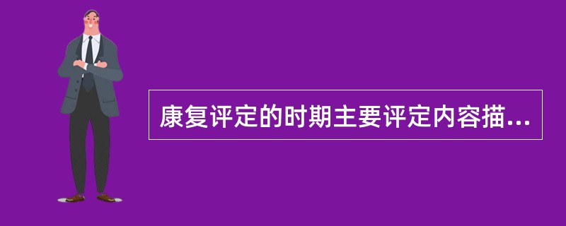 康复评定的时期主要评定内容描述不正确的是A、初期评定确定患者的功能水平B、初期评