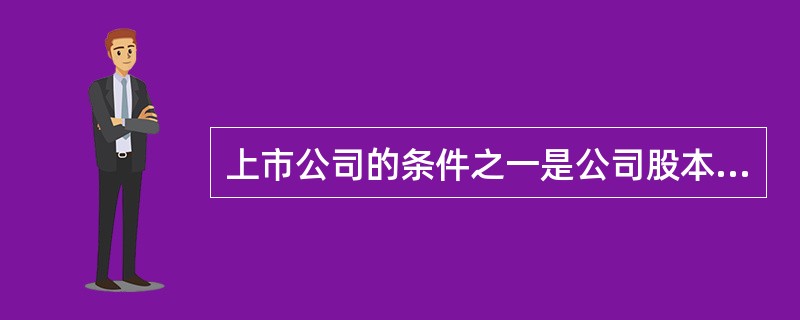 上市公司的条件之一是公司股本总额不少于( )人民币。