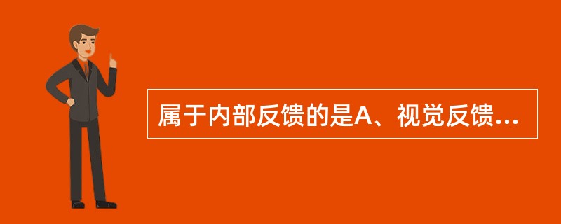 属于内部反馈的是A、视觉反馈、本体感受器反馈B、语言反馈、迷路反馈C、迷路反馈、