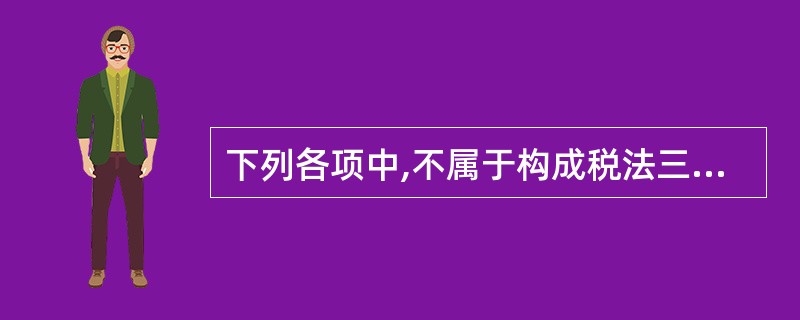 下列各项中,不属于构成税法三个最基本要素的是( )。