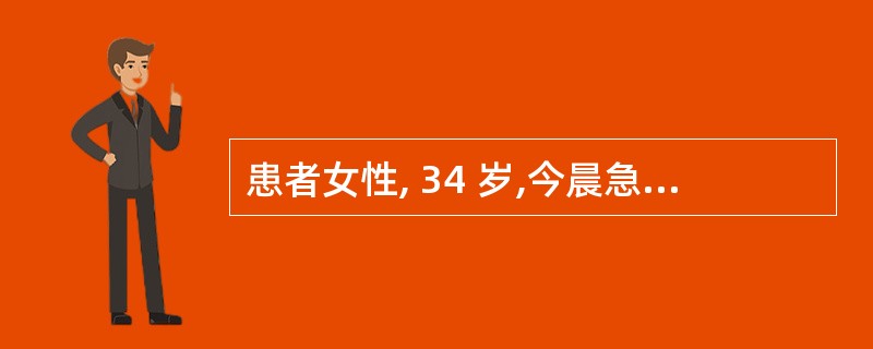 患者女性, 34 岁,今晨急速起床后突然腹痛难忍,来院就诊,其面色苍白,血压略下