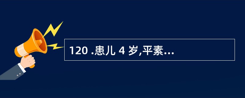 120 .患儿 4 岁,平素营养不良,近两日出现腹泻,大便 5次£¯日,稀、黄色