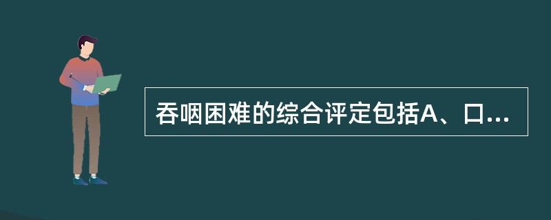 吞咽困难的综合评定包括A、口腔B、精神状态C、智力D、判断力一定向筛查E、视£­