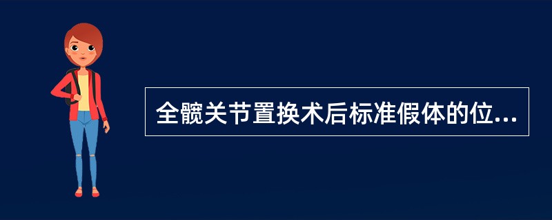 全髋关节置换术后标准假体的位置，错误的是A、髋臼假体前倾15°±10°B、髋臼假