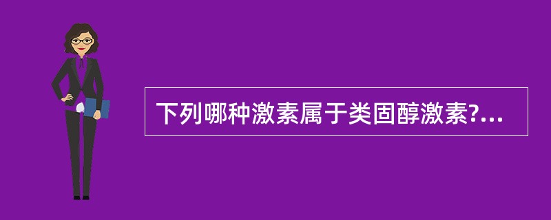 下列哪种激素属于类固醇激素?A甲状腺激素 B.甲状旁腺激素 C抗利尿激素 D.肾