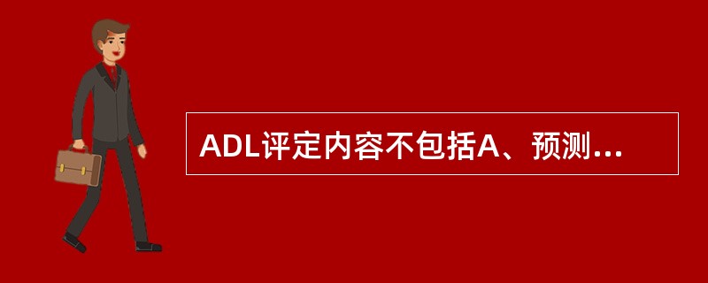 ADL评定内容不包括A、预测预后B、交流能力C、体位转移能力D、社会认知能力E、