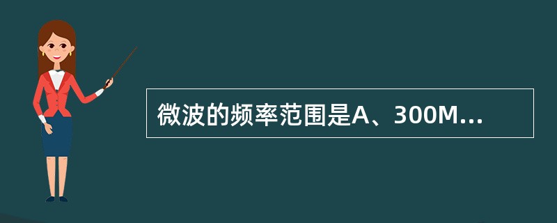 微波的频率范围是A、300MHzB、300～30000MHzC、300MHz～3