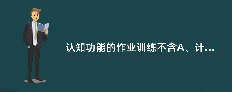 认知功能的作业训练不含A、计算力的训练B、注意力的训练C、定向力的训练D、失用症