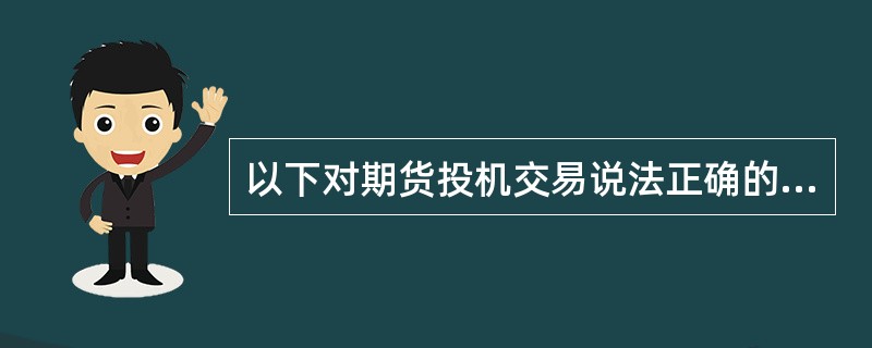 以下对期货投机交易说法正确的是( )。