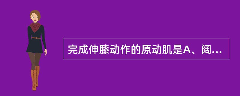 完成伸膝动作的原动肌是A、阔筋膜张肌B、股四头肌C、半腱肌D、股二头肌E、半膜肌