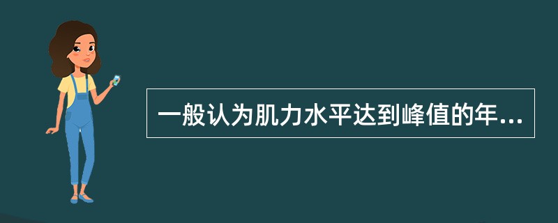 一般认为肌力水平达到峰值的年龄为A、10～20岁B、20～30岁C、30～40岁
