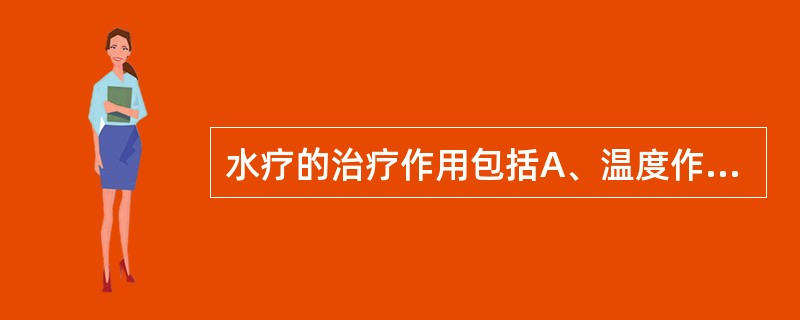 水疗的治疗作用包括A、温度作用、机械作用、化学作用B、温度作用、压电作用、化学作