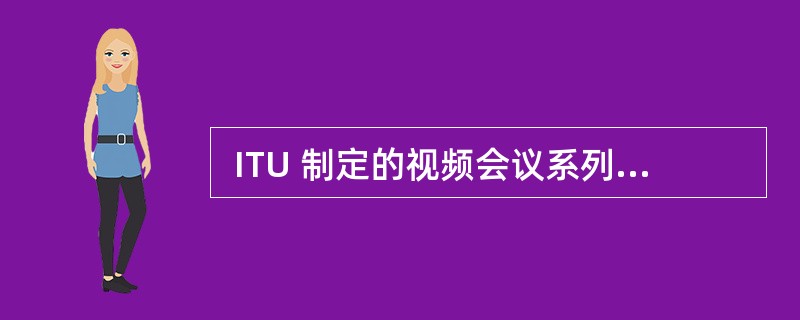  ITU 制定的视频会议系列标准中, (60) 系列标准是为了在公共电话交换网