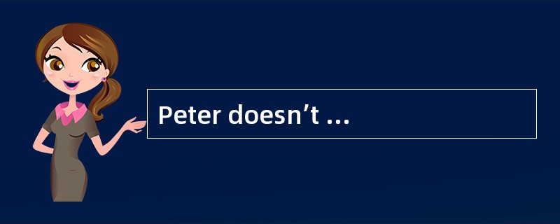 Peter doesn’t like study. Maybe he______