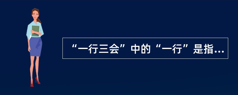 “一行三会”中的“一行”是指中国人民银行。 ( )