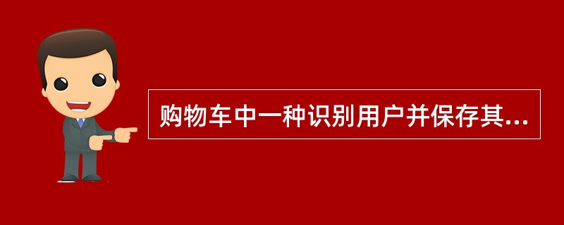 购物车中一种识别用户并保存其选择的方法是()