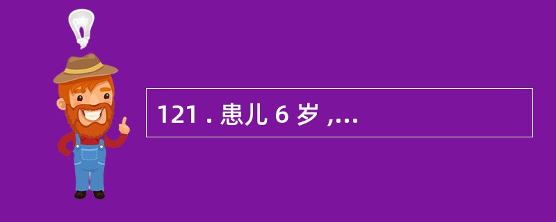 121 . 患儿 6 岁 , 夏季发病 , 急性起病 , 高热 1 天 , 食欲